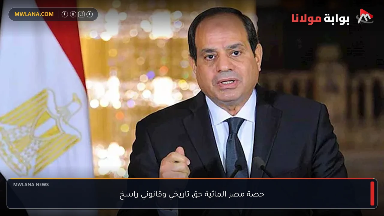 حصة مصر المائية حق تاريخي وقانوني راسخ