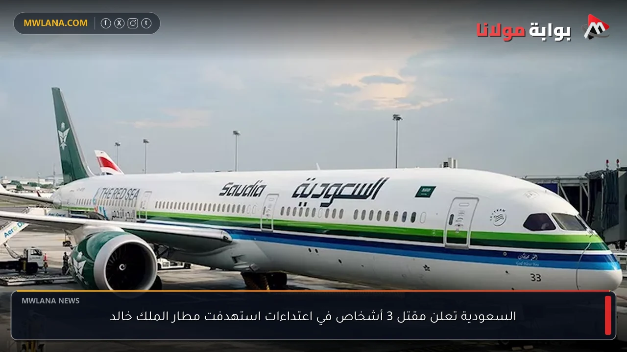السعودية تعلن مقتل 3 أشخاص في اعتداءات استهدفت مطار الملك خالد