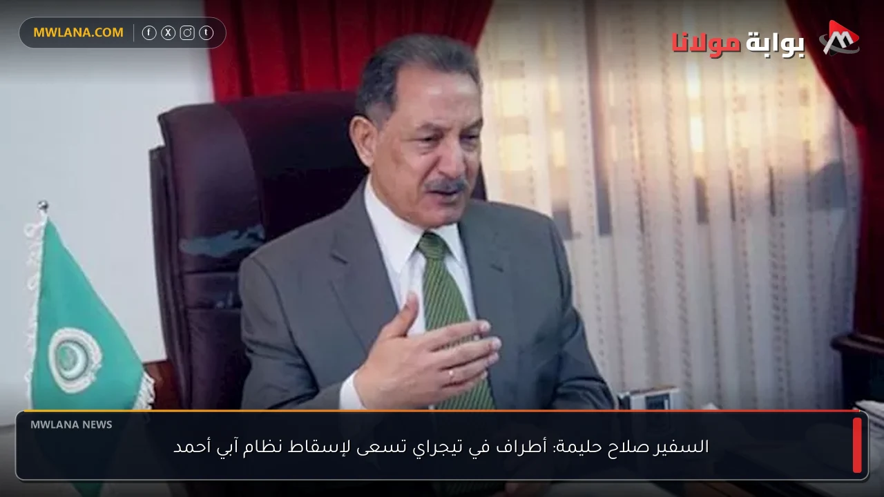 السفير صلاح حليمة: أطراف في تيجراي تسعى لإسقاط نظام آبي أحمد