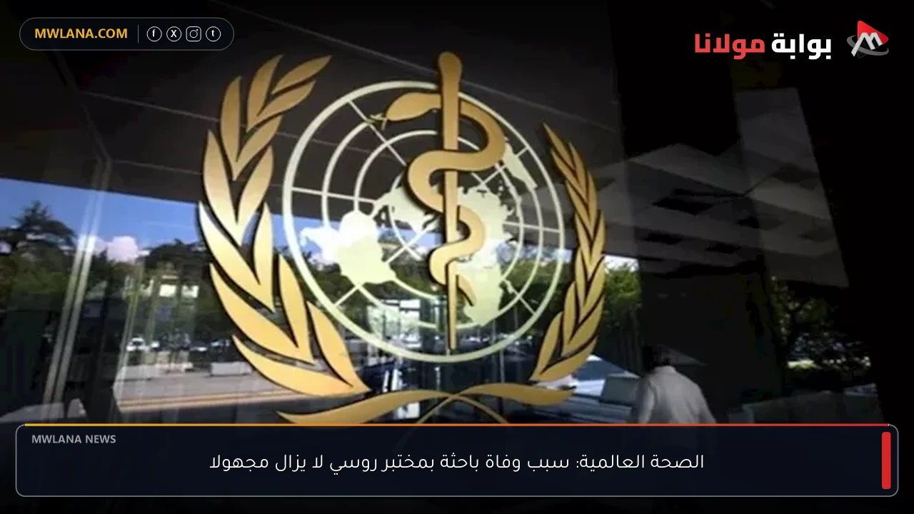 الصحة العالمية: سبب وفاة باحثة بمختبر روسي لا يزال مجهولا