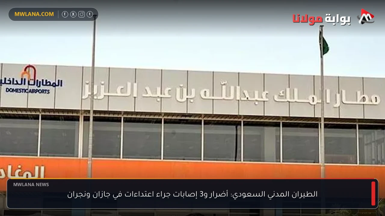 الطيران المدني السعودي: أضرار و3 إصابات جراء اعتداءات في جازان ونجران