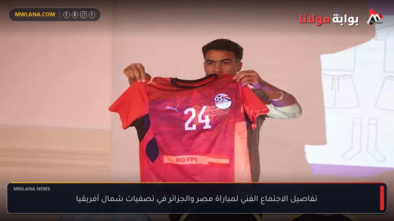 تفاصيل الاجتماع الفني لمباراة مصر والجزائر في تصفيات شمال أفريقيا