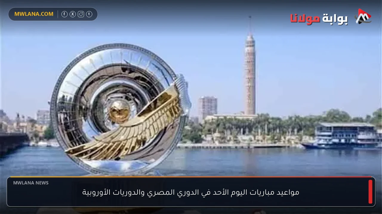 مواعيد مباريات اليوم الأحد في الدوري المصري والدوريات الأوروبية