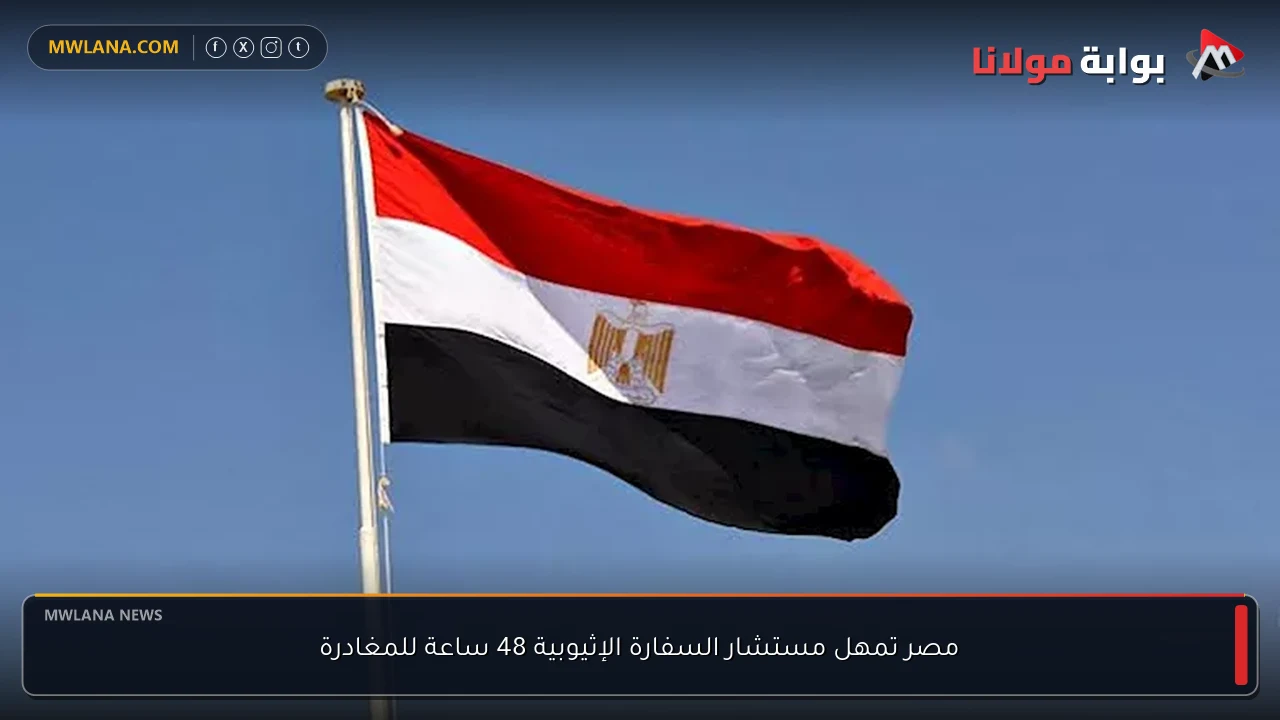 مصر تمهل مستشار السفارة الإثيوبية 48 ساعة للمغادرة