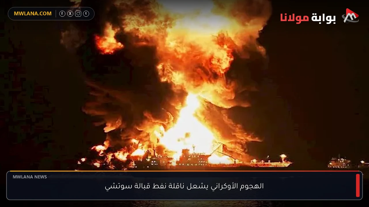 الهجوم الأوكراني يشعل ناقلة نفط قبالة سوتشي