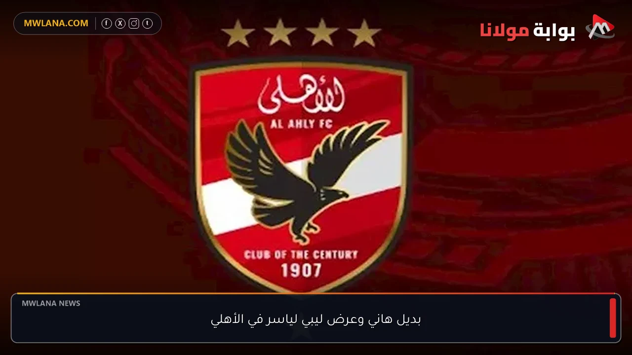 بديل هاني وعرض ليبي لياسر في الأهلي