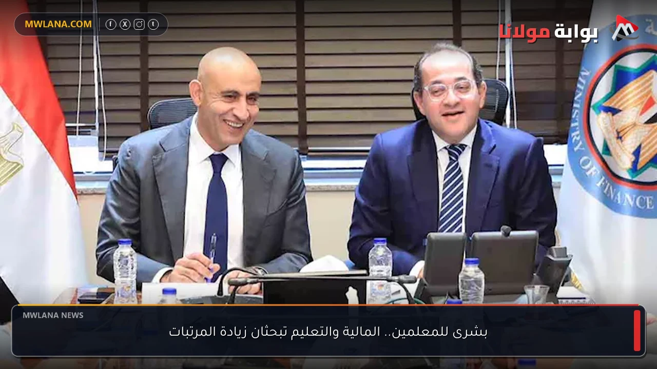 بشرى للمعلمين.. المالية والتعليم تبحثان زيادة المرتبات