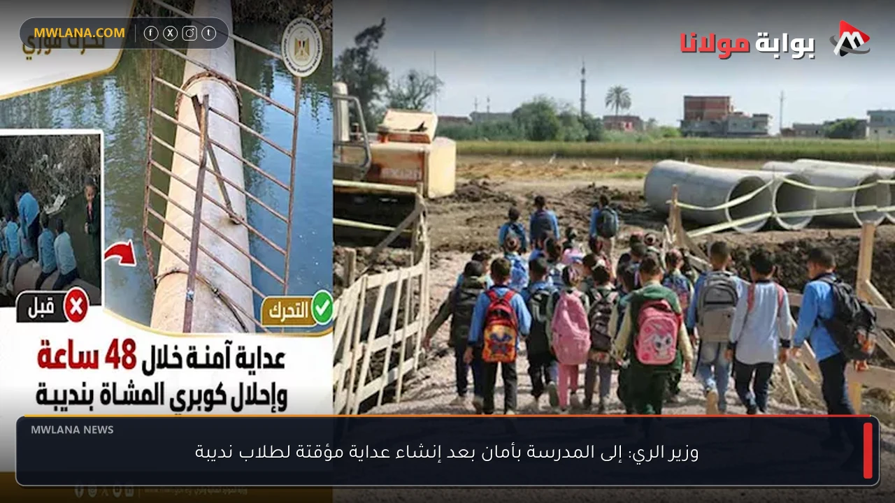 وزير الري: إلى المدرسة بأمان بعد إنشاء عداية مؤقتة لطلاب نديبة