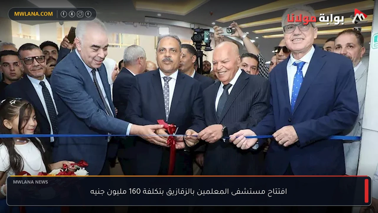 افتتاح مستشفى المعلمين بالزقازيق بتكلفة 160 مليون جنيه