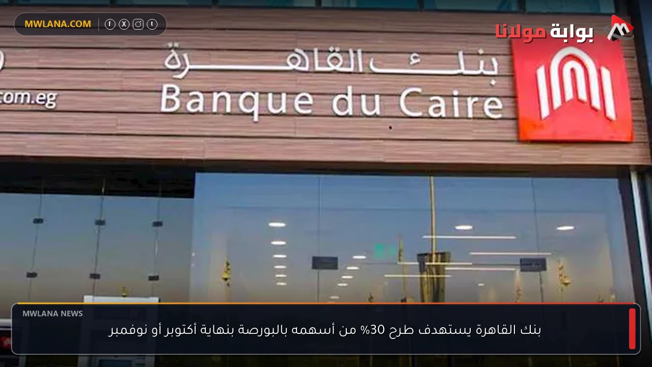 بنك القاهرة يستهدف طرح 30% من أسهمه بالبورصة بنهاية أكتوبر أو نوفمبر
