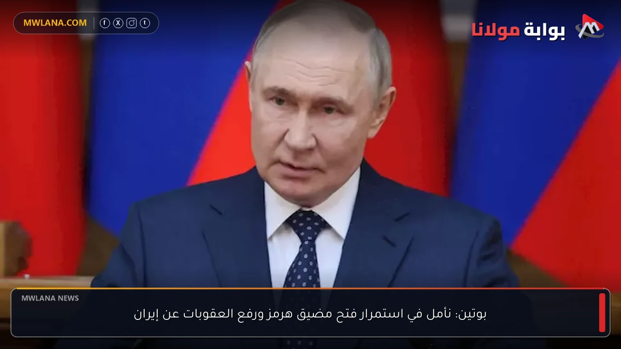 بوتين: نأمل في استمرار فتح مضيق هرمز ورفع العقوبات عن إيران