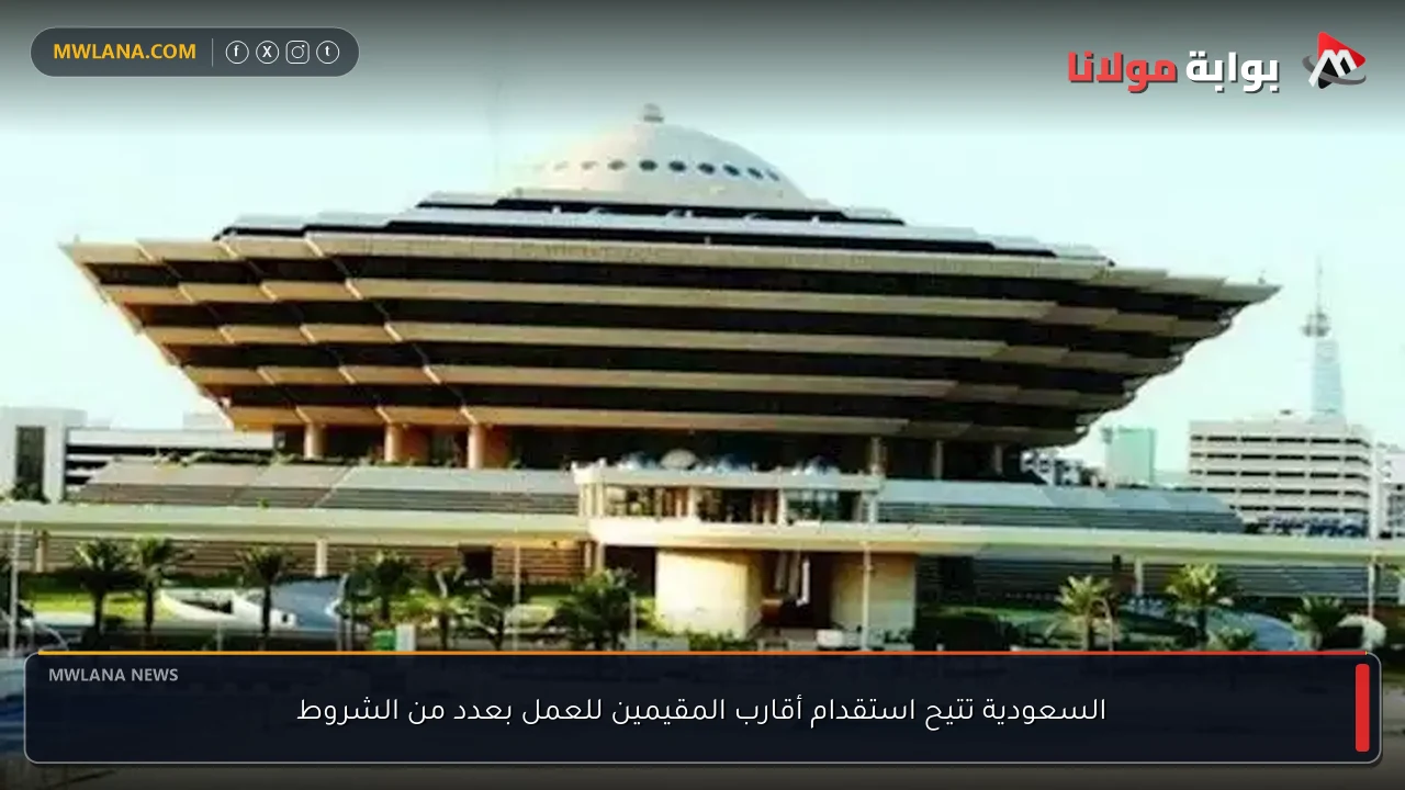 السعودية تتيح استقدام أقارب المقيمين للعمل بعدد من الشروط