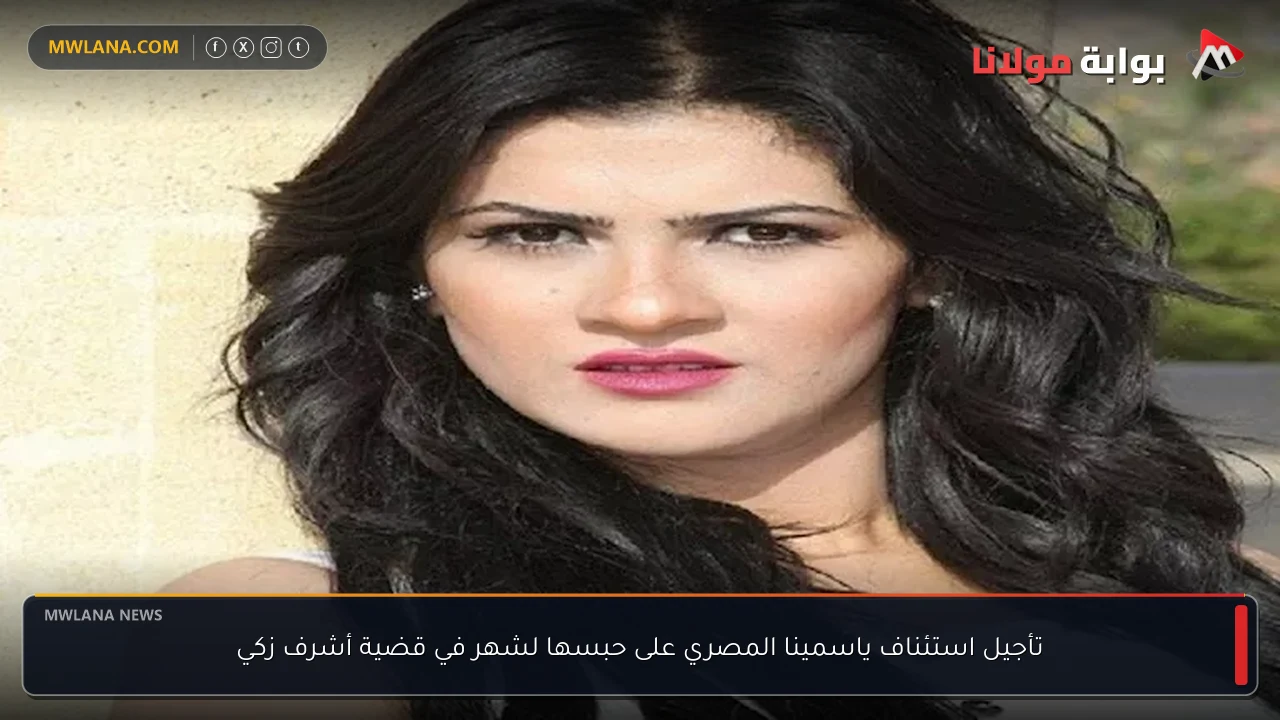 تأجيل استئناف ياسمينا المصري على حبسها لشهر في قضية أشرف زكي