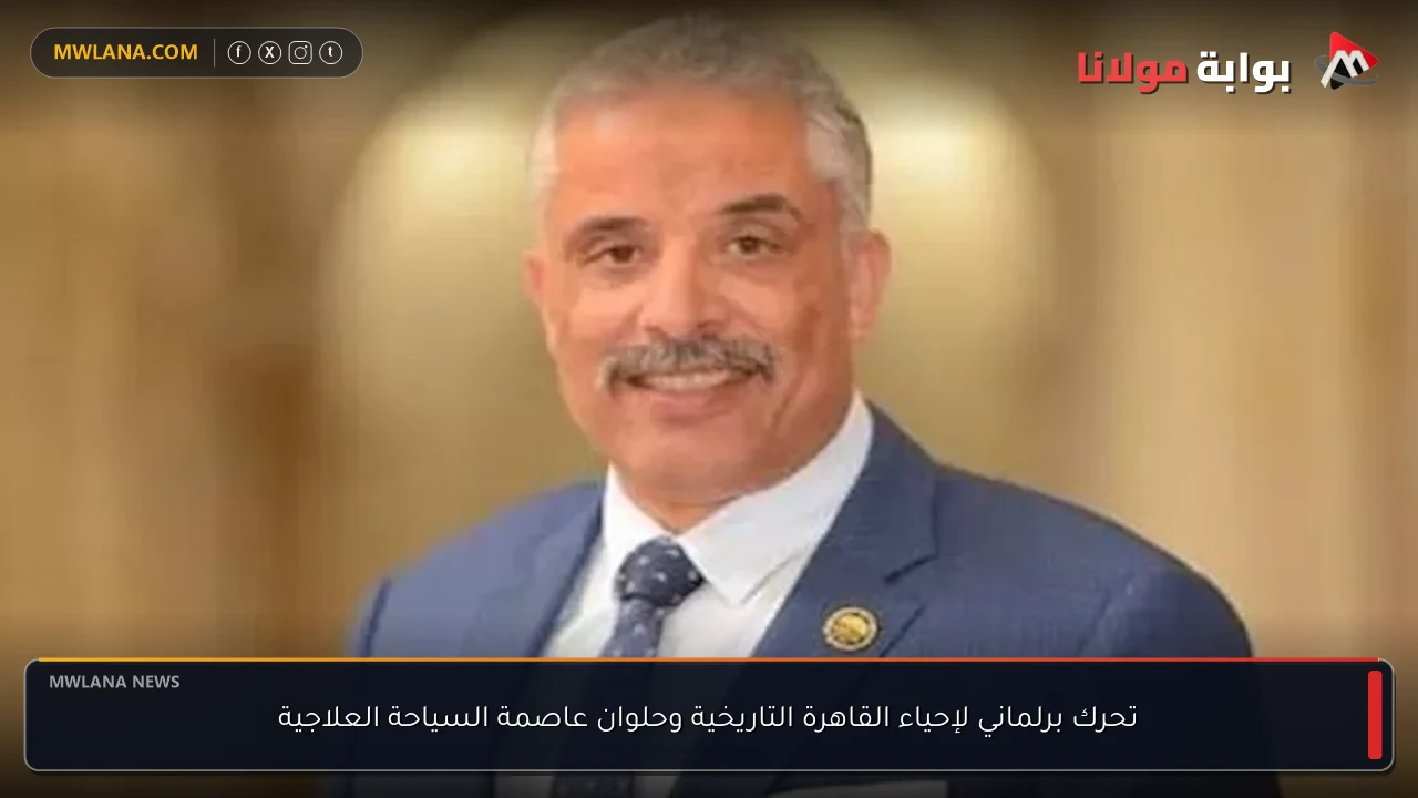تحرك برلماني لإحياء القاهرة التاريخية وحلوان عاصمة السياحة العلاجية