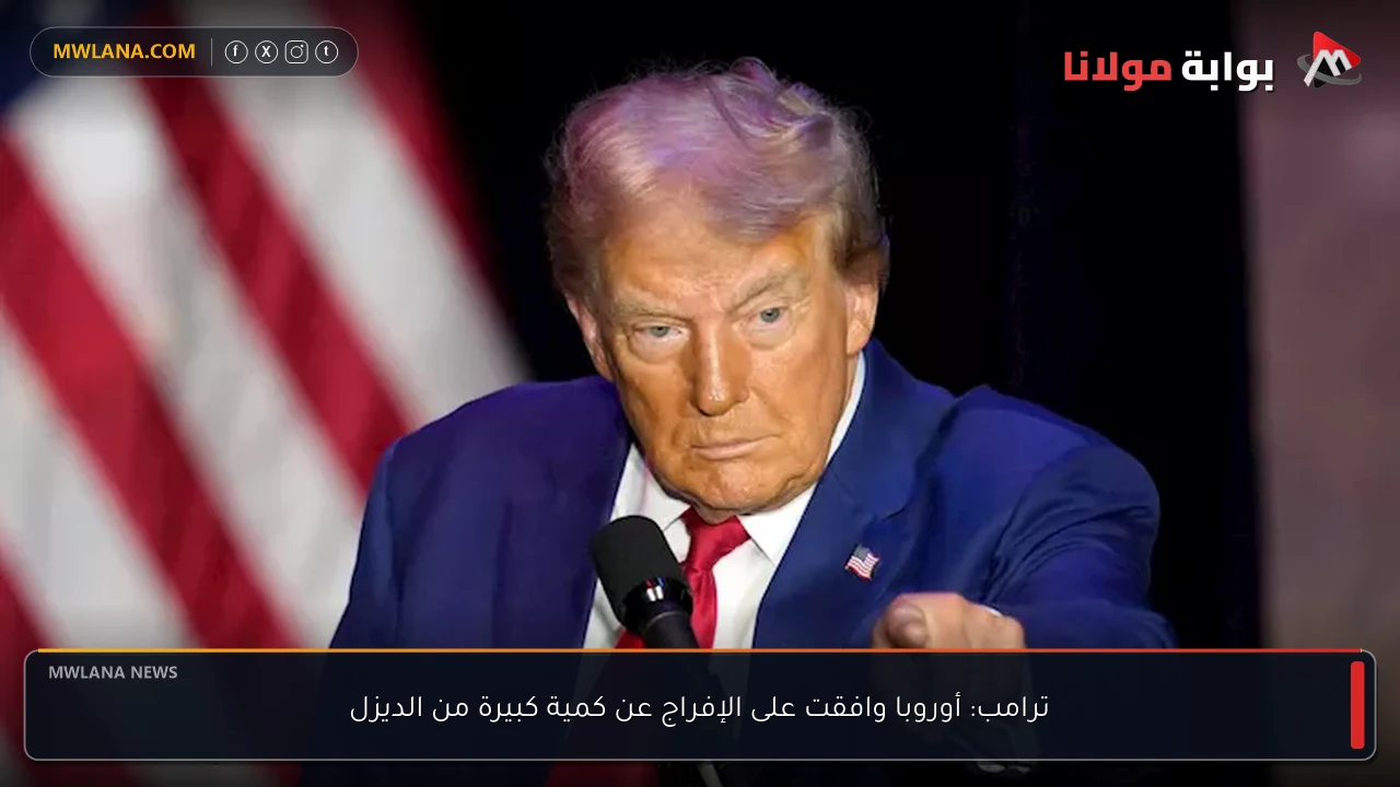 ترامب: أوروبا وافقت على الإفراج عن كمية كبيرة من الديزل