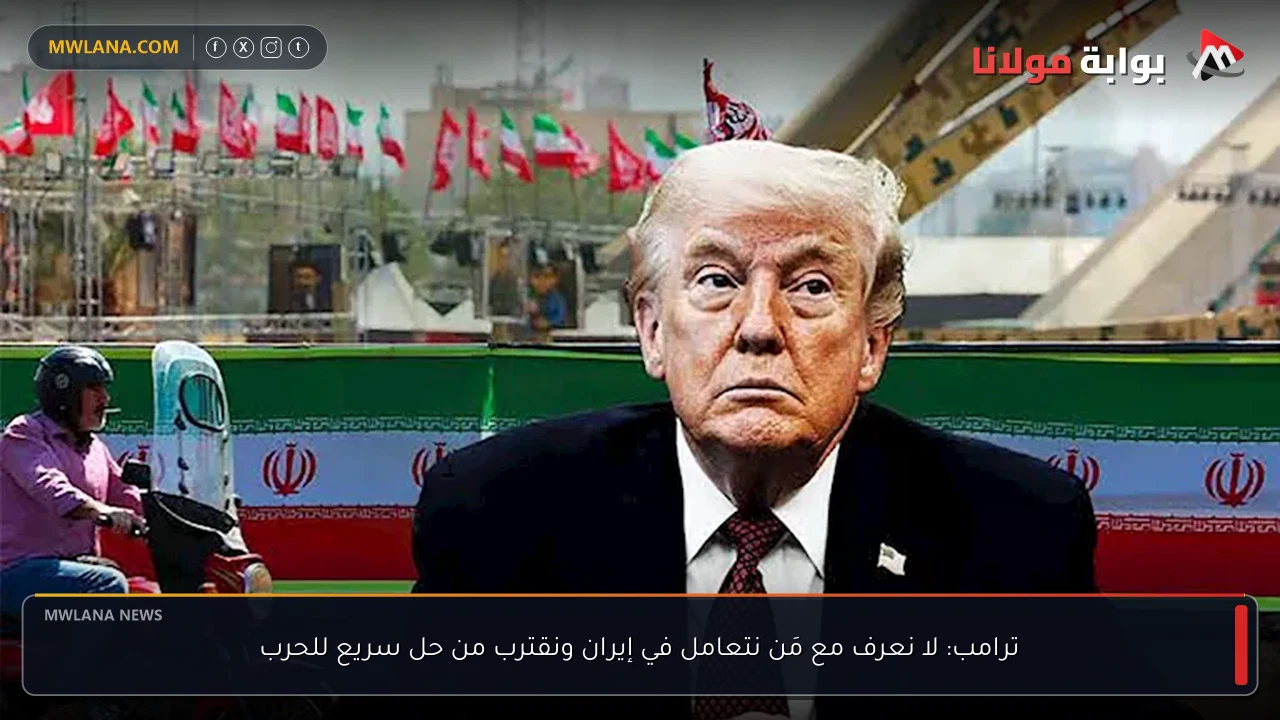 ترامب: لا نعرف مع مَن نتعامل في إيران ونقترب من حل سريع للحرب