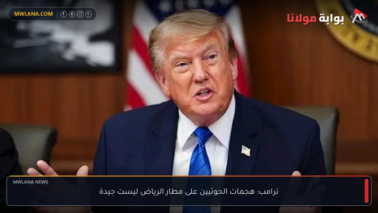 ترامب: هجمات الحوثيين على مطار الرياض ليست جيدة