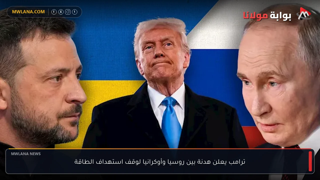 ترامب يعلن هدنة بين روسيا وأوكرانيا لوقف استهداف الطاقة