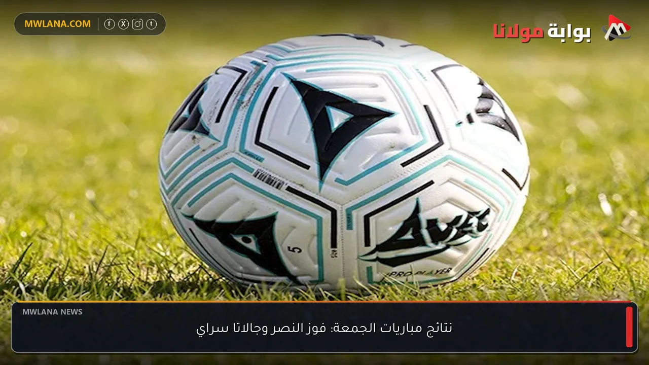 نتائج مباريات الجمعة: فوز النصر وجالاتا سراي