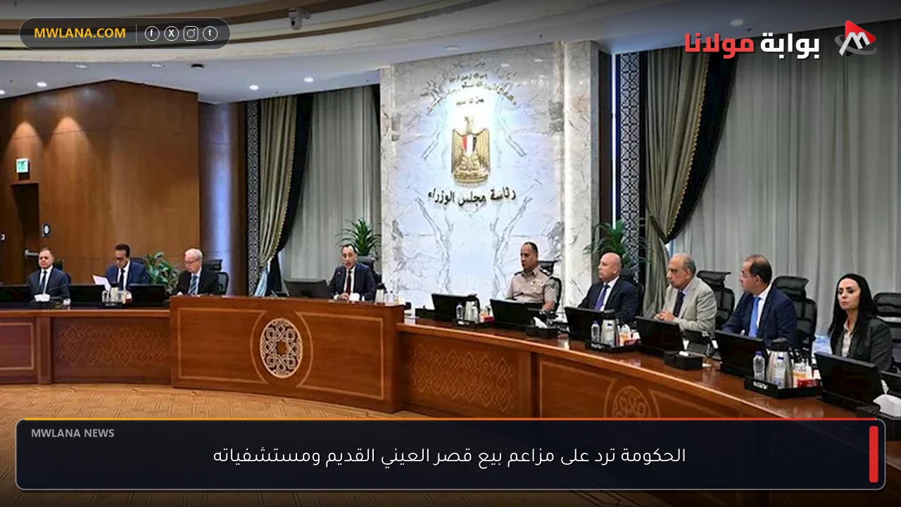 الحكومة ترد على مزاعم بيع قصر العيني القديم ومستشفياته