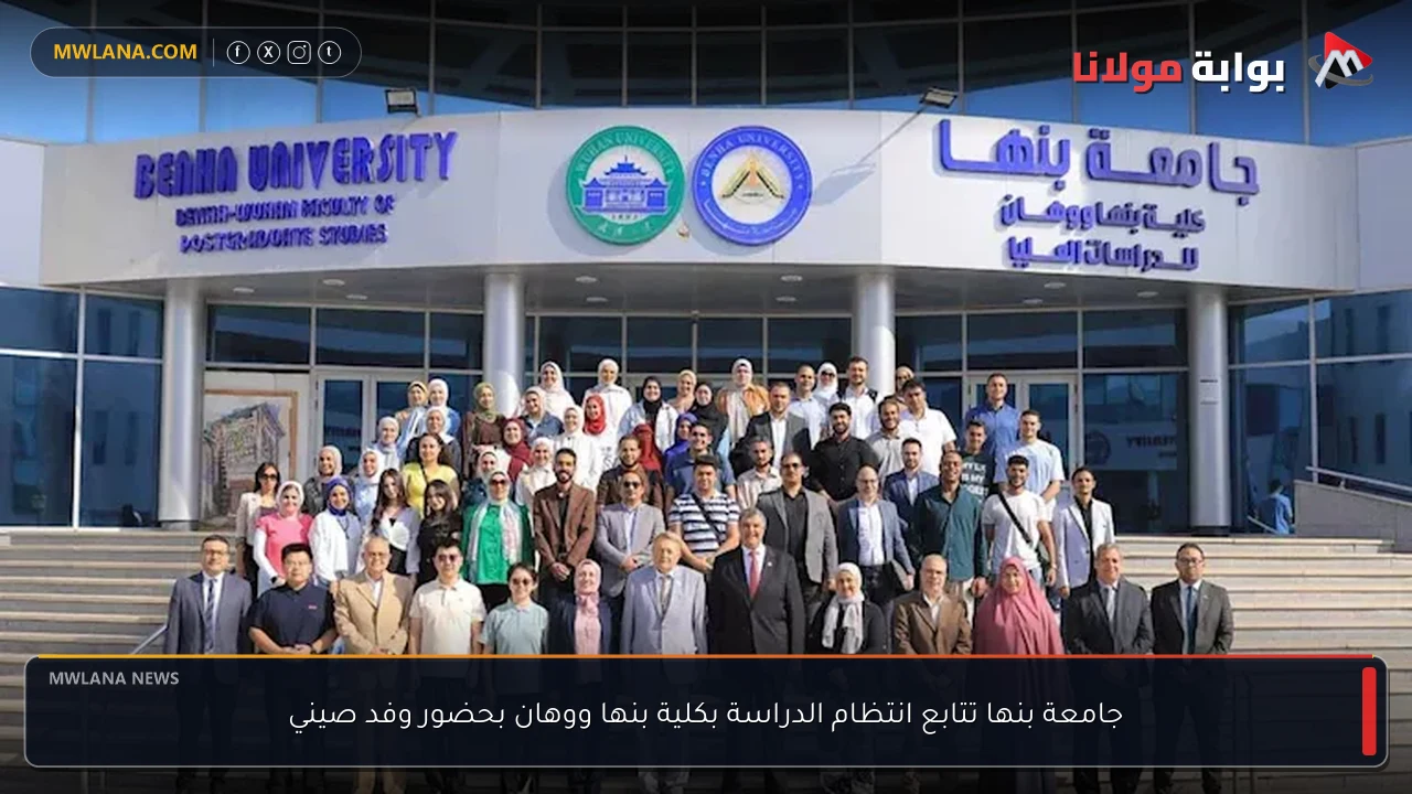 جامعة بنها تتابع انتظام الدراسة بكلية بنها ووهان بحضور وفد صيني