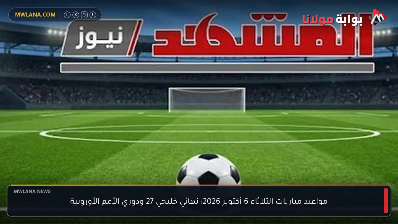 مواعيد مباريات الثلاثاء 6 أكتوبر 2026: نهائي خليجي 27 ودوري الأمم الأوروبية
