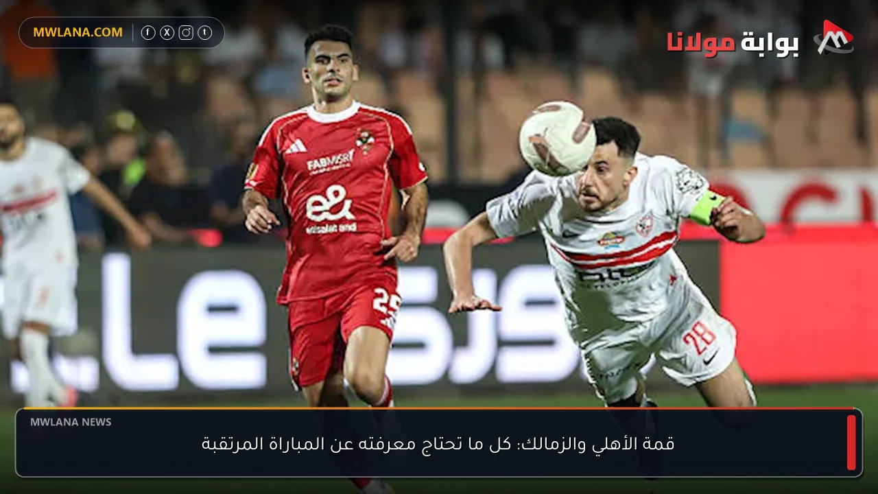 قمة الأهلي والزمالك: كل ما تحتاج معرفته عن المباراة المرتقبة