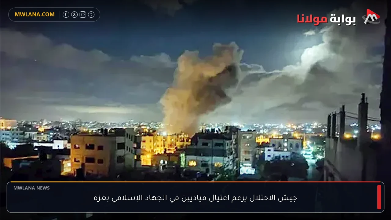 جيش الاحتلال يزعم اغتيال قياديين في الجهاد الإسلامي بغزة