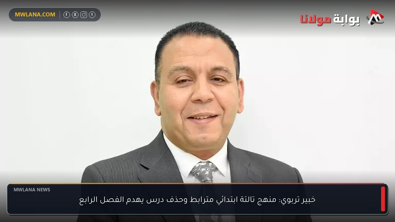 خبير تربوي: منهج تالتة ابتدائي مترابط وحذف درس يهدم الفصل الرابع