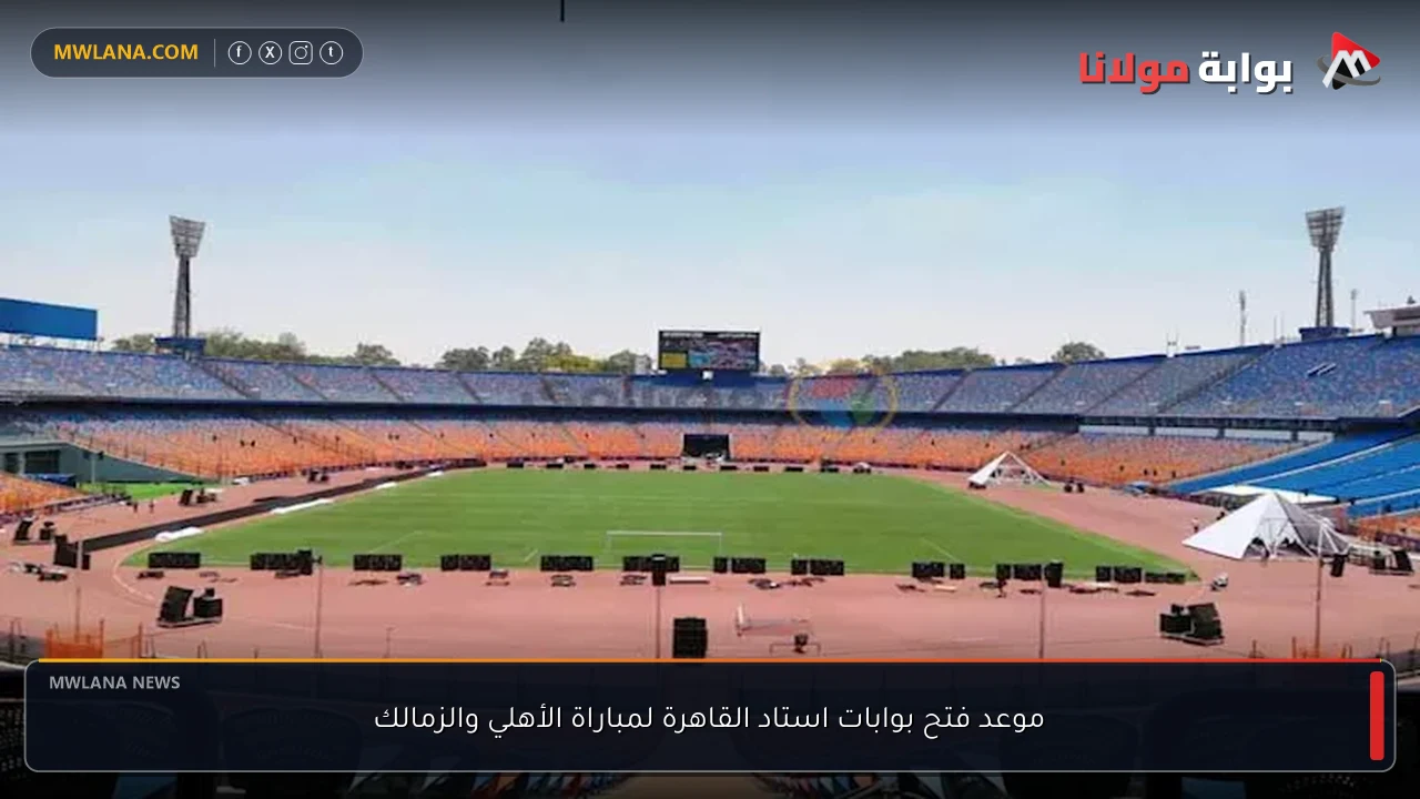 موعد فتح بوابات استاد القاهرة لمباراة الأهلي والزمالك