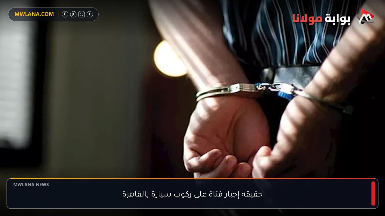حقيقة إجبار فتاة على ركوب سيارة بالقاهرة