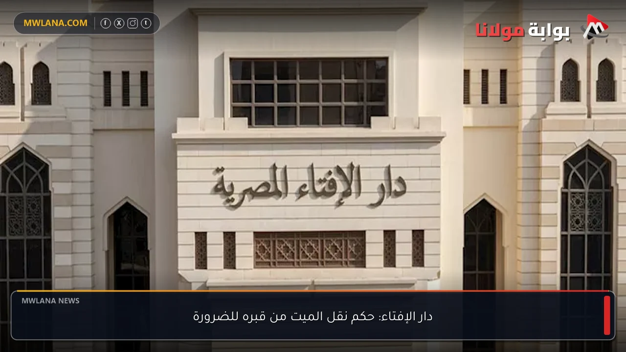 دار الإفتاء: حكم نقل الميت من قبره للضرورة