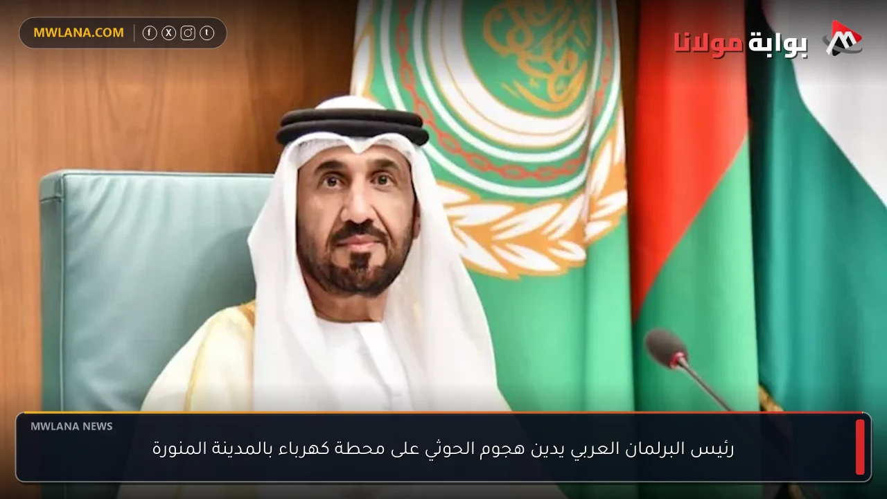 رئيس البرلمان العربي يدين هجوم الحوثي على محطة كهرباء بالمدينة المنورة