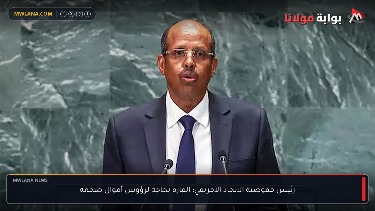 رئيس مفوضية الاتحاد الأفريقي: القارة بحاجة لرؤوس أموال ضخمة