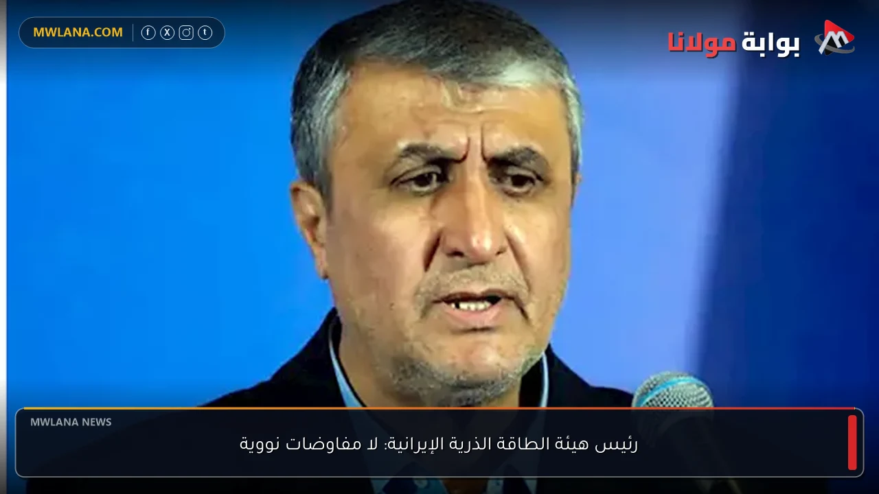 رئيس هيئة الطاقة الذرية الإيرانية: لا مفاوضات نووية