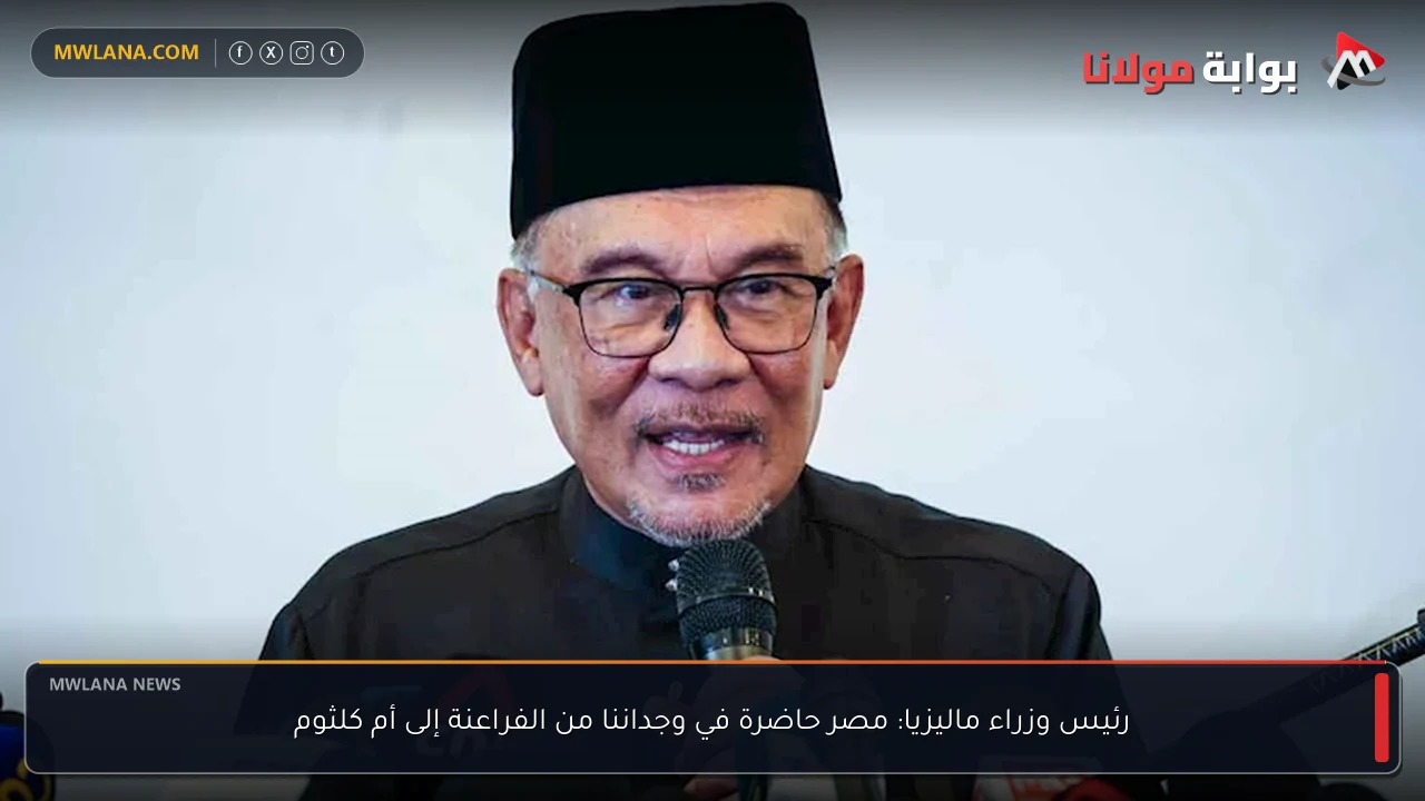 رئيس وزراء ماليزيا: مصر حاضرة في وجداننا من الفراعنة إلى أم كلثوم
