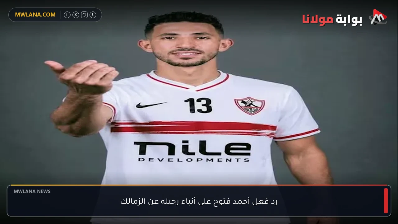 رد فعل أحمد فتوح على أنباء رحيله عن الزمالك