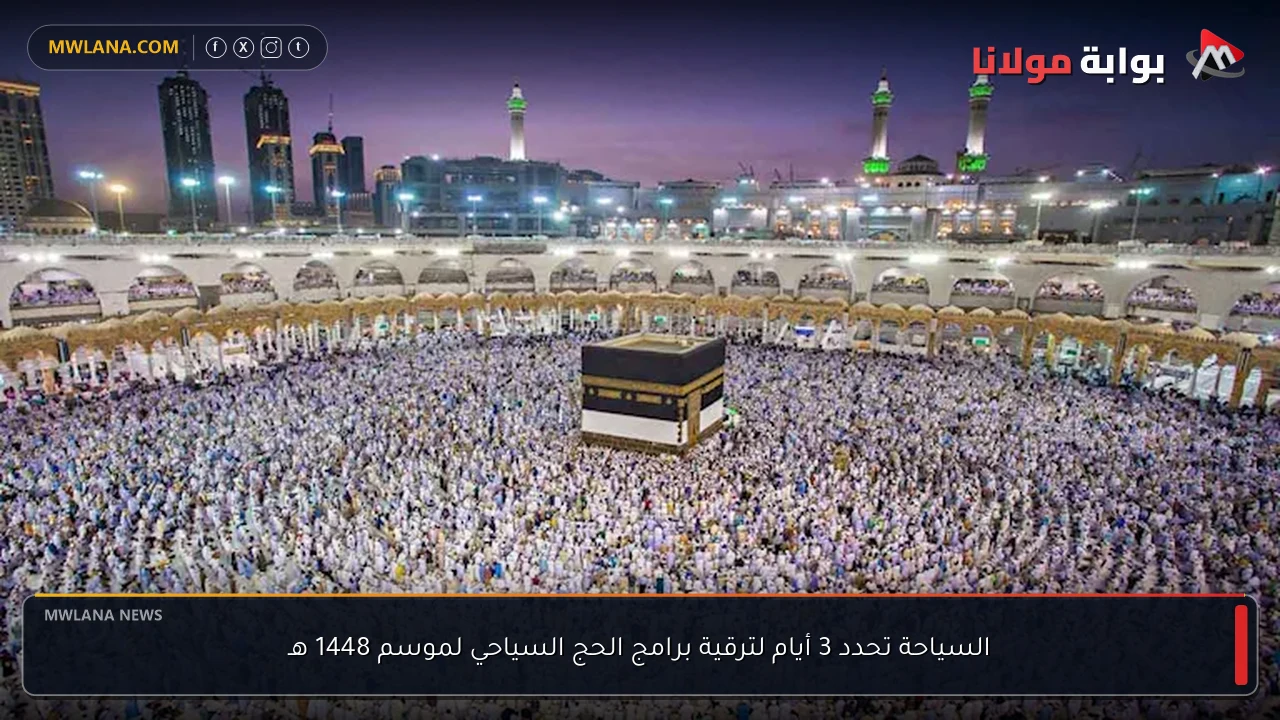 السياحة تحدد 3 أيام لترقية برامج الحج السياحي لموسم 1448 هـ