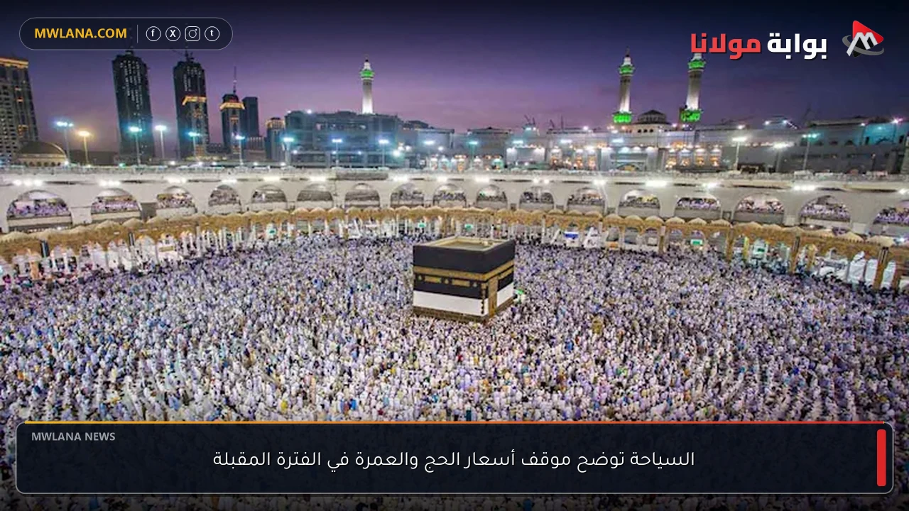 السياحة توضح موقف أسعار الحج والعمرة في الفترة المقبلة