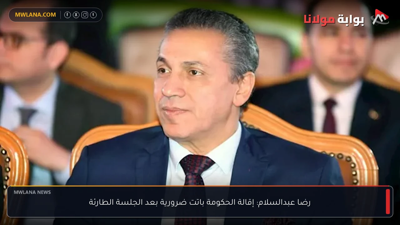 رضا عبدالسلام: إقالة الحكومة باتت ضرورية بعد الجلسة الطارئة