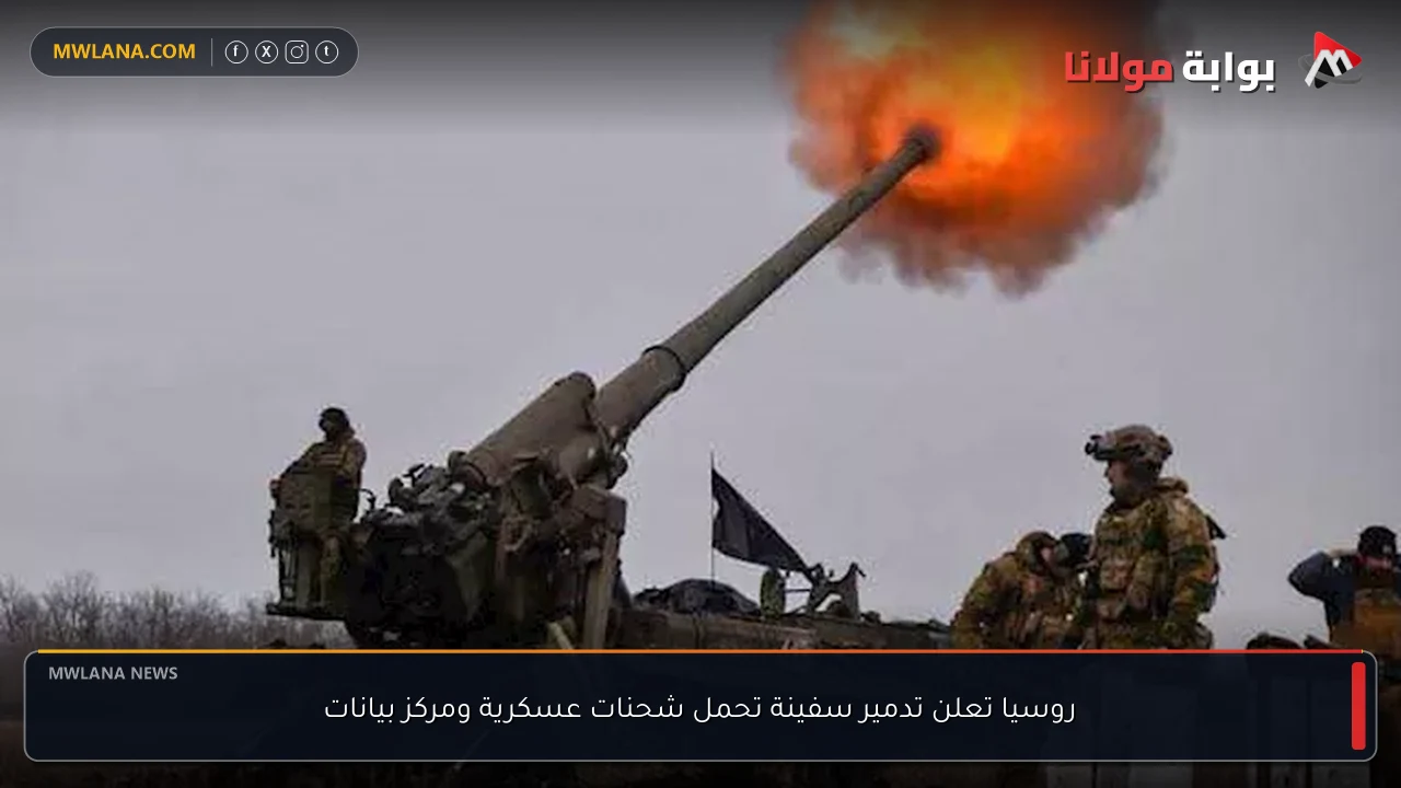 روسيا تعلن تدمير سفينة تحمل شحنات عسكرية ومركز بيانات