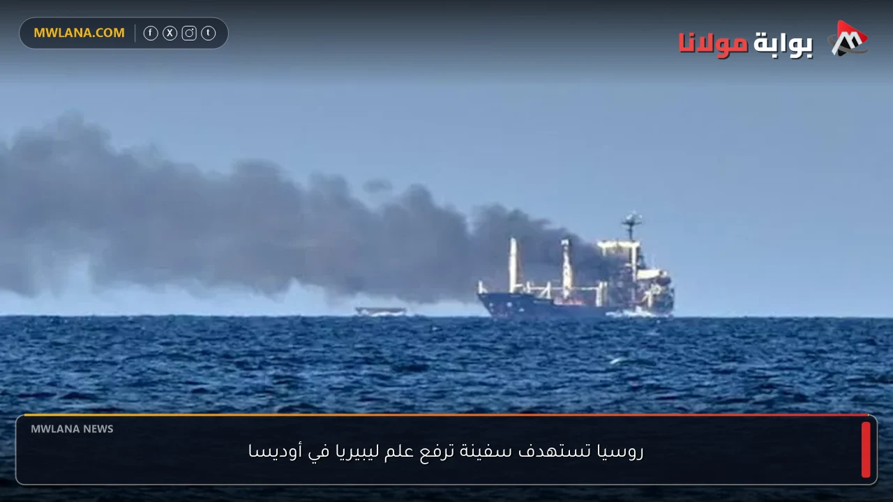 روسيا تستهدف سفينة ترفع علم ليبيريا في أوديسا