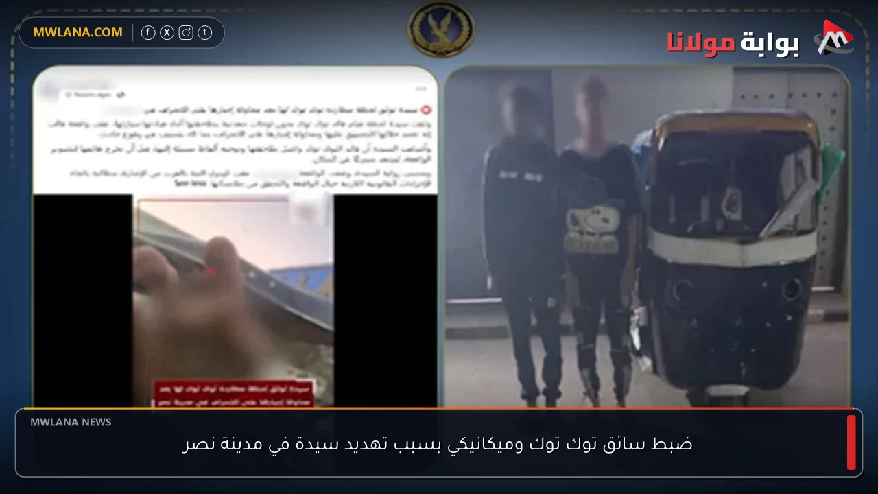 ضبط سائق توك توك وميكانيكي بسبب تهديد سيدة في مدينة نصر