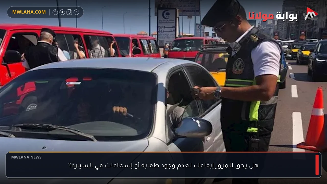 هل يحق للمرور إيقافك لعدم وجود طفاية أو إسعافات في السيارة؟
