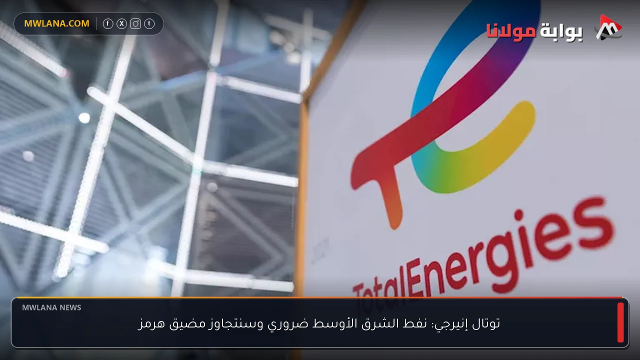 توتال إنيرجي: نفط الشرق الأوسط ضروري وسنتجاوز مضيق هرمز