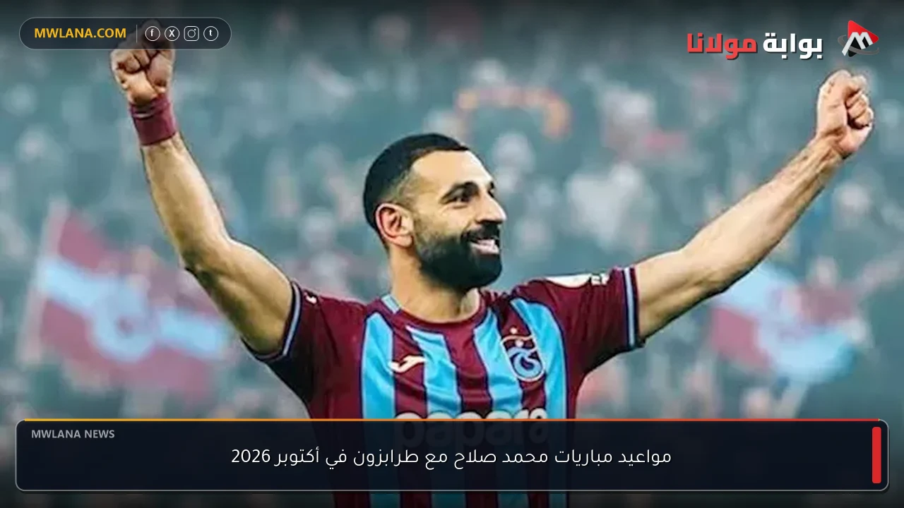 مواعيد مباريات محمد صلاح مع طرابزون في أكتوبر 2026