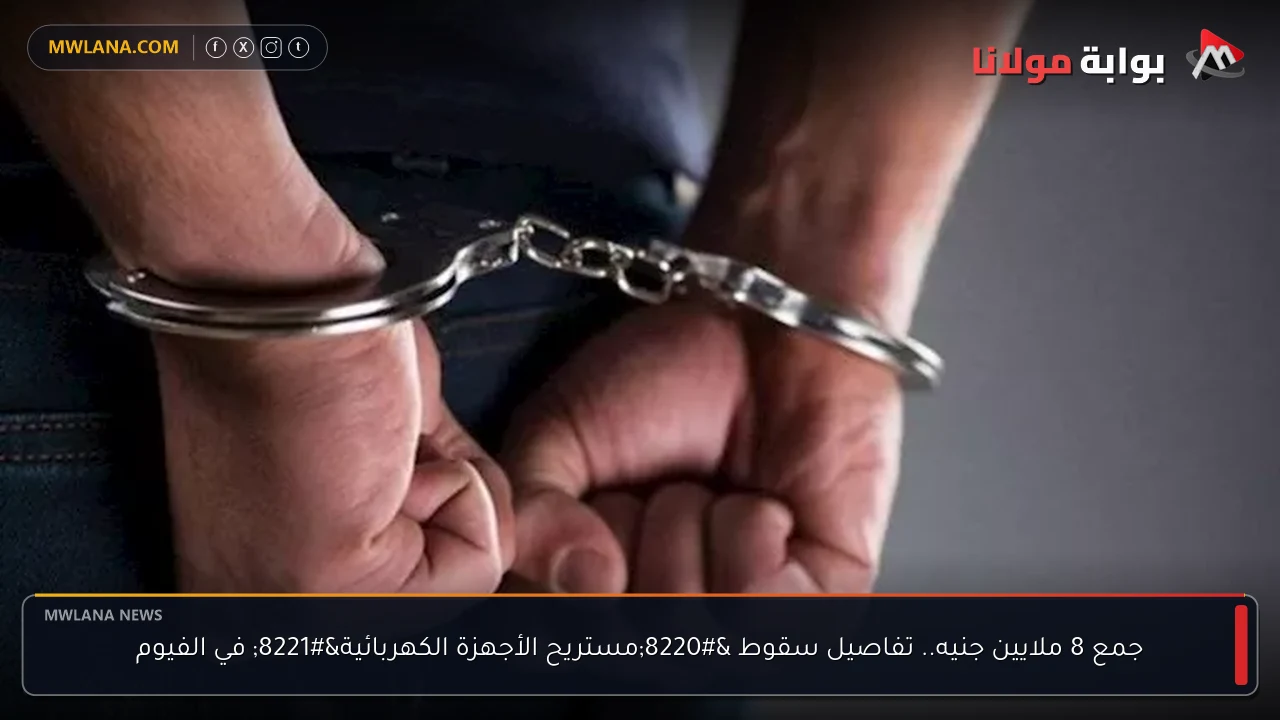 جمع 8 ملايين جنيه.. تفاصيل سقوط “مستريح الأجهزة الكهربائية” في الفيوم