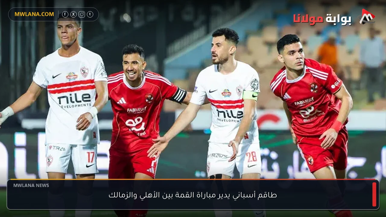 طاقم أسباني يدير مباراة القمة بين الأهلي والزمالك