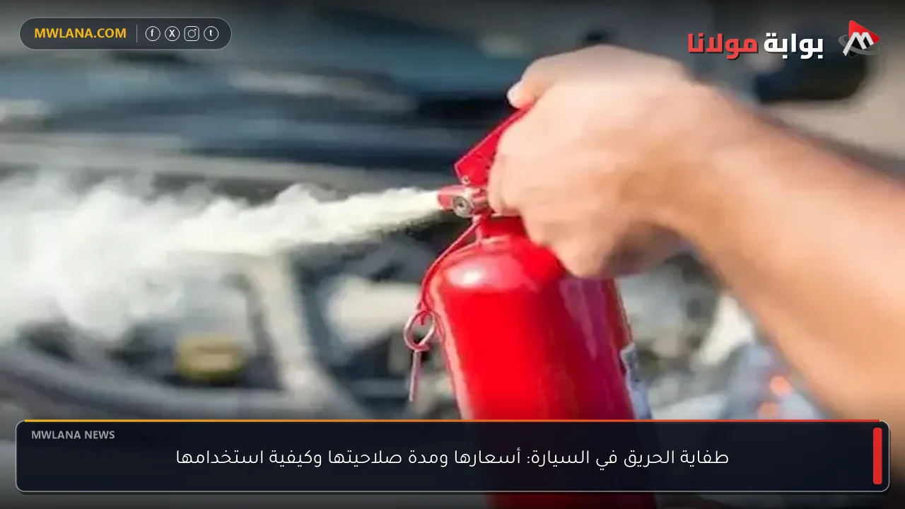 طفاية الحريق في السيارة: أسعارها ومدة صلاحيتها وكيفية استخدامها
