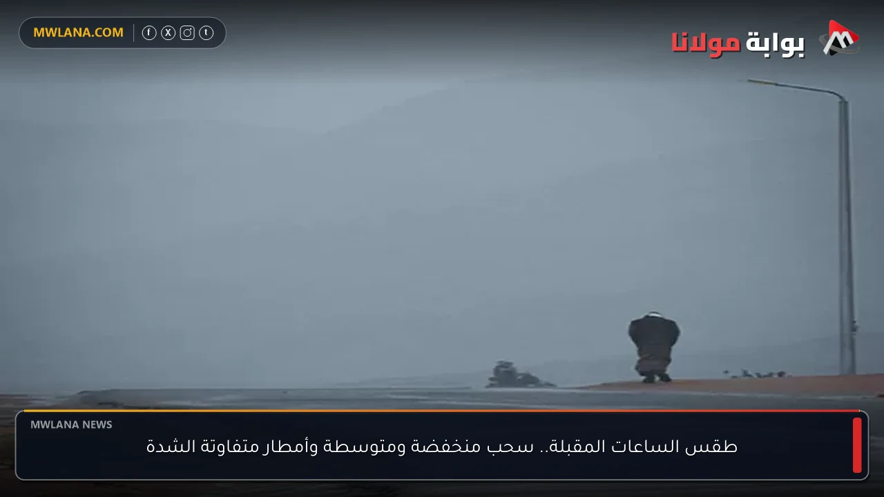طقس الساعات المقبلة.. سحب منخفضة ومتوسطة وأمطار متفاوتة الشدة